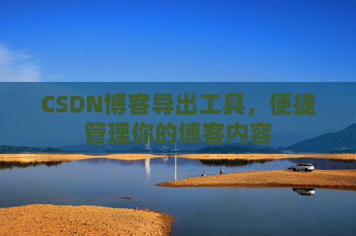 CSDN博客导出工具，便捷管理你的博客内容